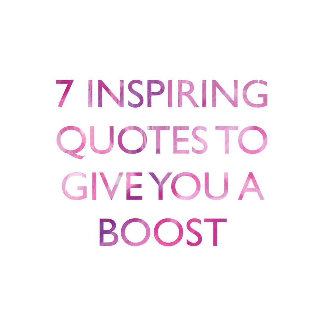 7 INSPIRATIONAL QUOTES TO GIVE YOU A BOOST