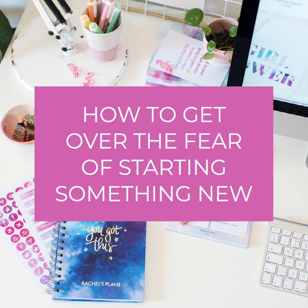 HOW TO GET OVER THE FEAR OF STARTING SOMETHING NEW