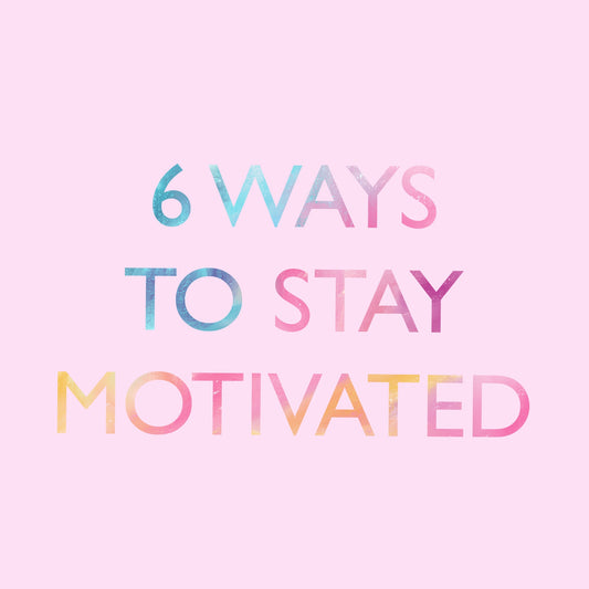6 WAYS TO STAY MOTIVATED